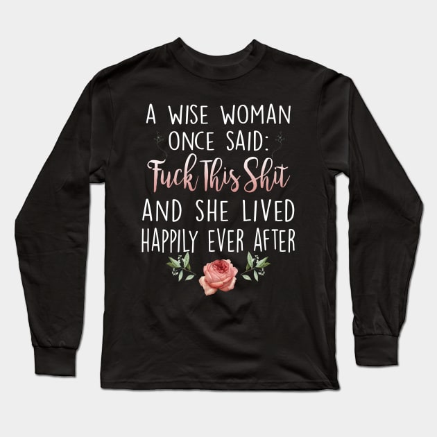 A Wise Woman Once Said Fuck This Shit And She Lived Happily Ever After Long Sleeve T-Shirt by Otis Patrick